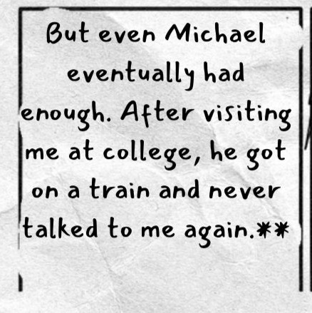 Bottom left text reads: But even Michael eventually had enough. After visiting me at college, he got on a train and never talked to me again.