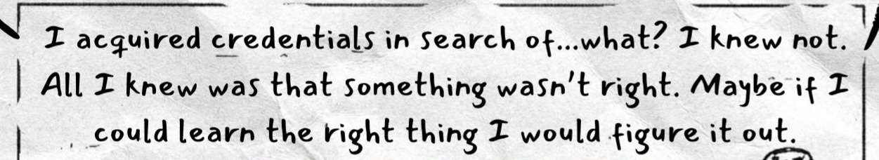 Bottom text reads: I acquired credentials in search of...what? I knew not. All I knew was that something wasn’t right. Maybe if I could learn the right thing I would figure it out.